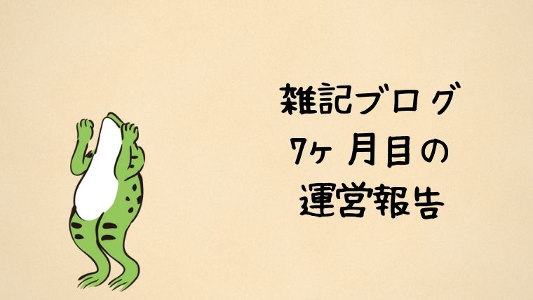 雑記ブログ7ヶ月目の運営報告