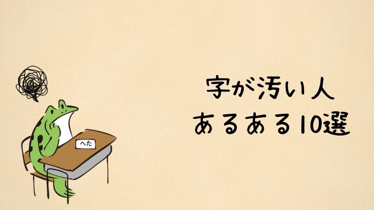 字が汚い 下手な人あるある10選 あなたはいくつ当てはまる かえるのしっぽ