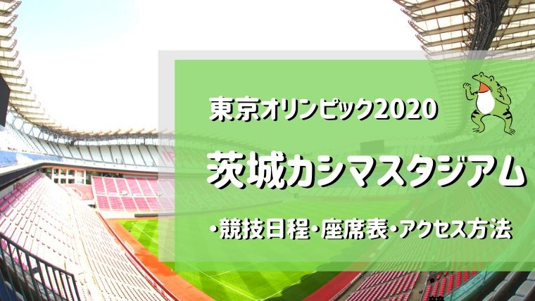 茨城カシマスタジアム オリンピックの競技日程 座席表 アクセス方法まとめ かえるのしっぽ