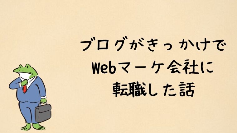 ブログがきっかけで Webマーケ会社に 転職した話